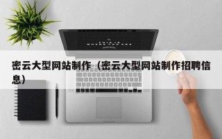 巴音郭楞密云大型网站制作（密云大型网站制作招聘信息）